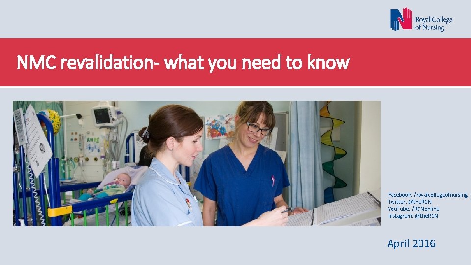 NMC revalidation- what you need to know Facebook: /royalcollegeofnursing Twitter: @the. RCN You. Tube: