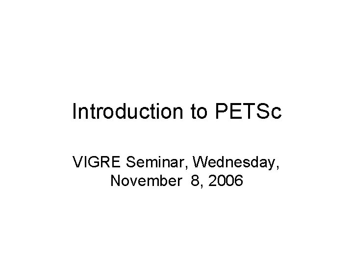 Introduction to PETSc VIGRE Seminar, Wednesday, November 8, 2006 