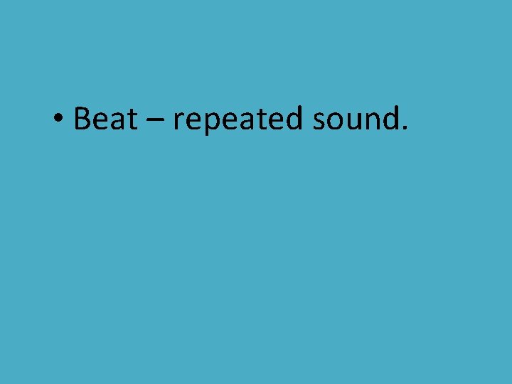  • Beat – repeated sound. 