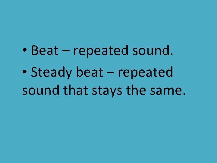  • Beat – repeated sound. • Steady beat – repeated sound that stays