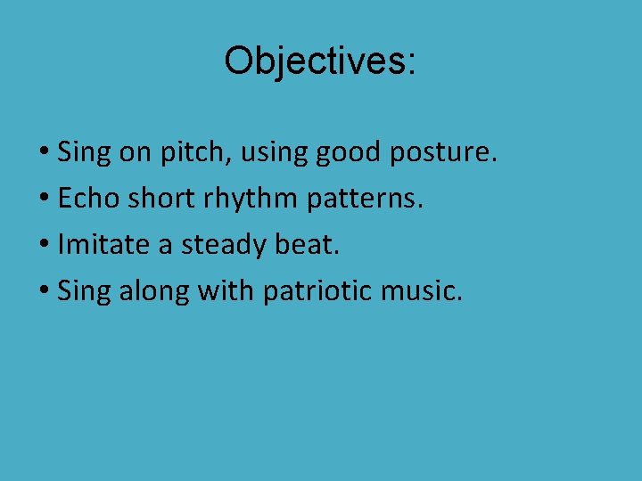 Objectives: • Sing on pitch, using good posture. • Echo short rhythm patterns. •