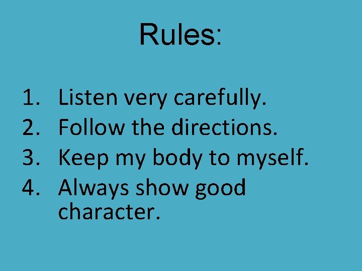 Rules: 1. 2. 3. 4. Listen very carefully. Follow the directions. Keep my body