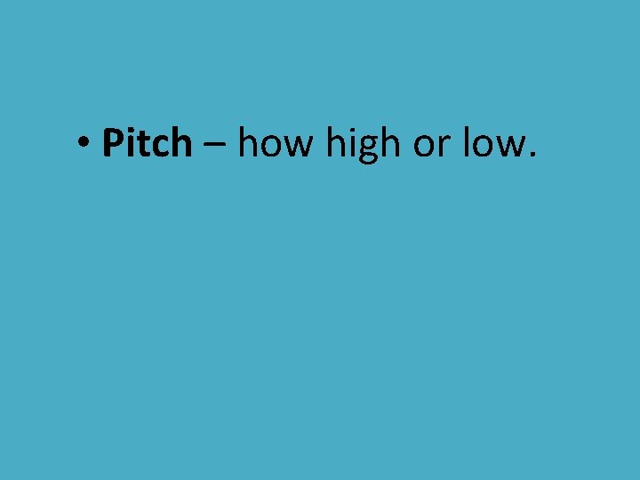  • Pitch – how high or low. 