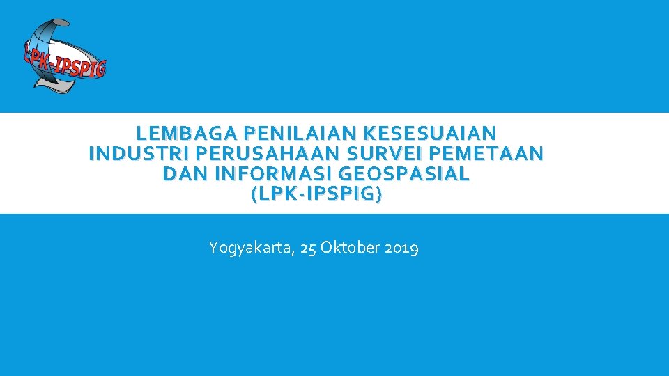 LEMBAGA PENILAIAN KESESUAIAN INDUSTRI PERUSAHAAN SURVEI PEMETAAN DAN INFORMASI GEOSPASIAL (LPK-IPSPIG) Yogyakarta, 25 Oktober