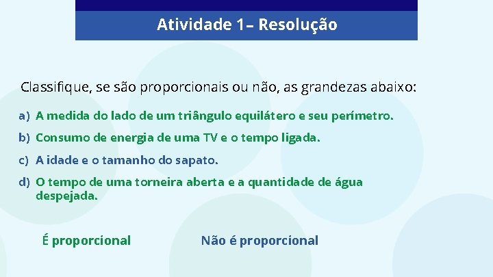 Atividade 1 – Resolução Classifique, se são proporcionais ou não, as grandezas abaixo: a)