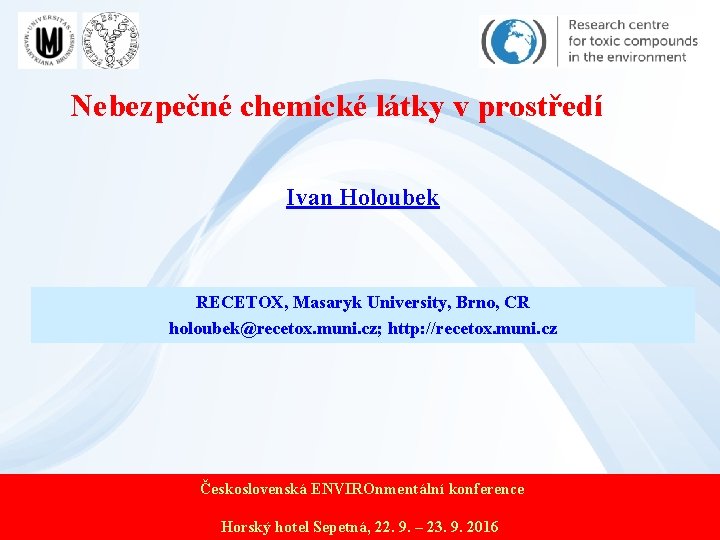 Nebezpečné chemické látky v prostředí Ivan Holoubek RECETOX, Masaryk University, Brno, CR holoubek@recetox. muni.