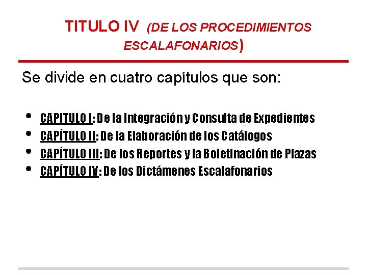 TITULO IV (DE LOS PROCEDIMIENTOS ESCALAFONARIOS) Se divide en cuatro capítulos que son: •