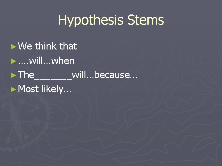 Hypothesis Stems ► We think that ► …. will…when ► The_______will…because… ► Most likely…