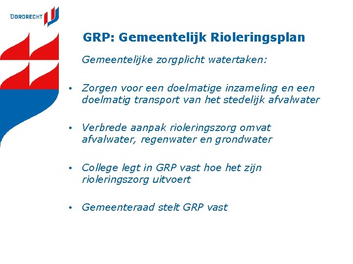 GRP: Gemeentelijk Rioleringsplan Gemeentelijke zorgplicht watertaken: • Zorgen voor een doelmatige inzameling en een