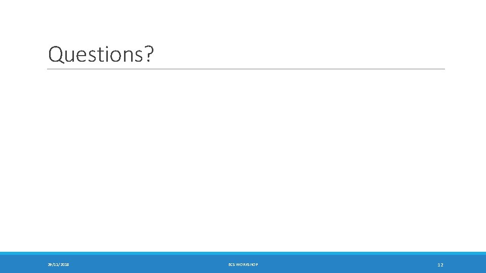 Questions? 29/11/2018 ECS WORKSHOP 12 