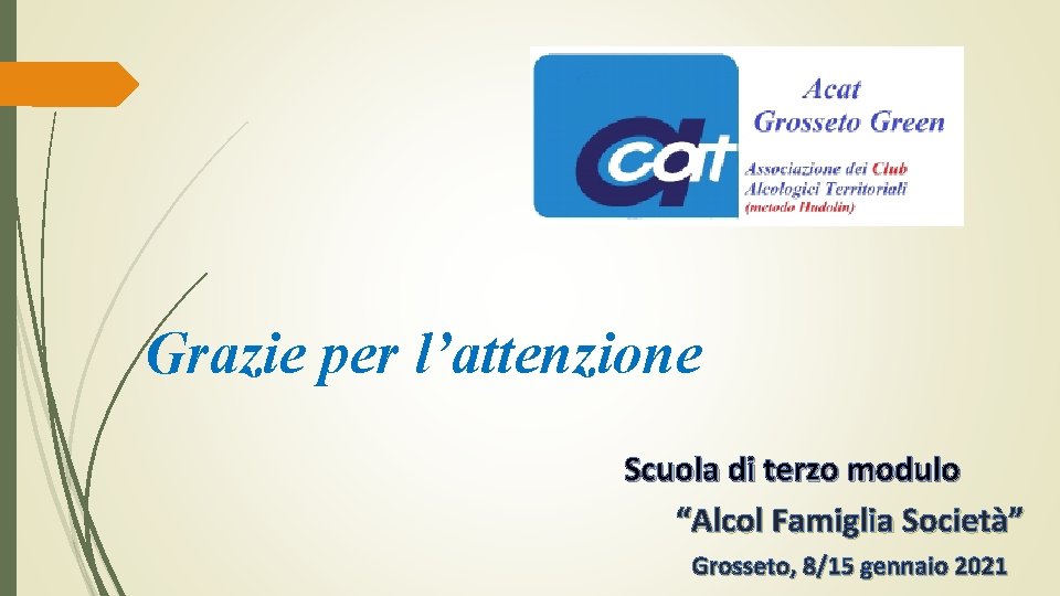 Grazie per l’attenzione Scuola di terzo modulo “Alcol Famiglia Società” Grosseto, 8/15 gennaio 2021