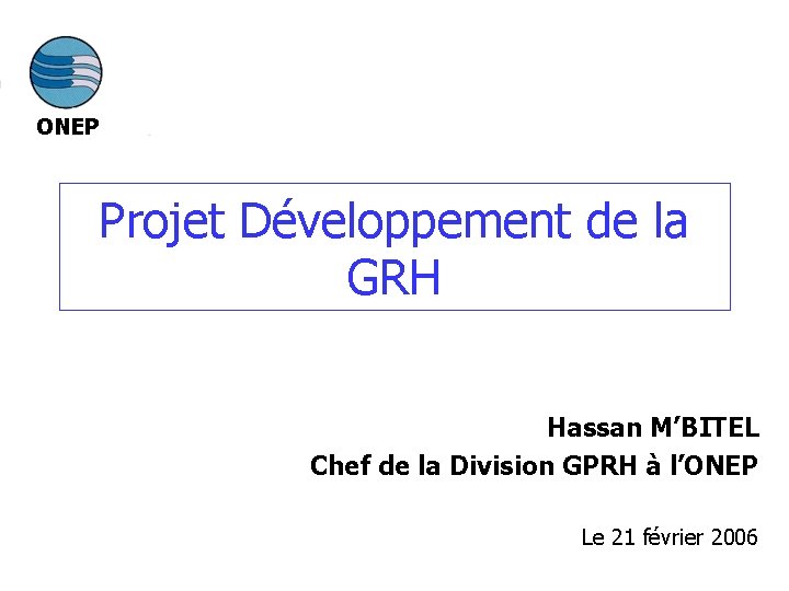 ONEP Projet Développement de la GRH Hassan M’BITEL Chef de la Division GPRH à