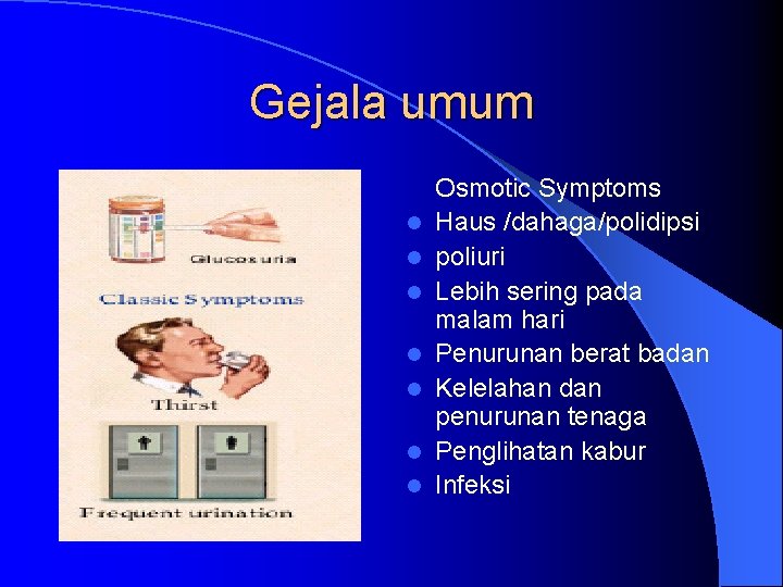 Gejala umum l l l l Osmotic Symptoms Haus /dahaga/polidipsi poliuri Lebih sering pada