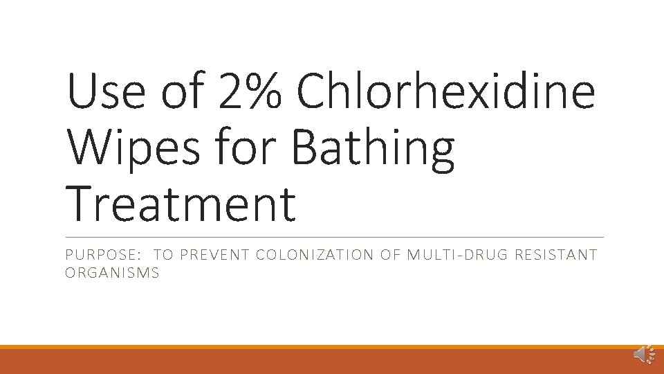 Use of 2% Chlorhexidine Wipes for Bathing Treatment PURPOSE: TO PREVENT COLONIZATION OF MULTI-DRUG