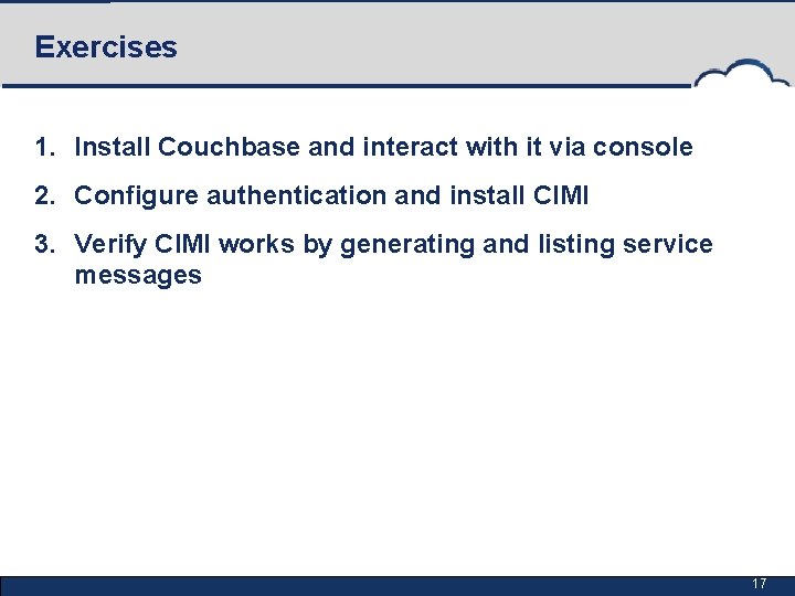 Exercises 1. Install Couchbase and interact with it via console 2. Configure authentication and