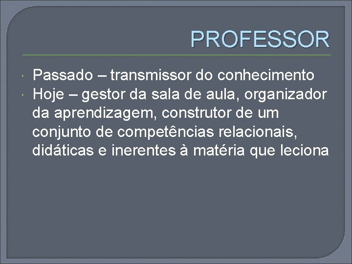 PROFESSOR Passado – transmissor do conhecimento Hoje – gestor da sala de aula, organizador