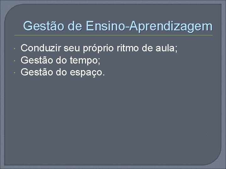 Gestão de Ensino-Aprendizagem Conduzir seu próprio ritmo de aula; Gestão do tempo; Gestão do