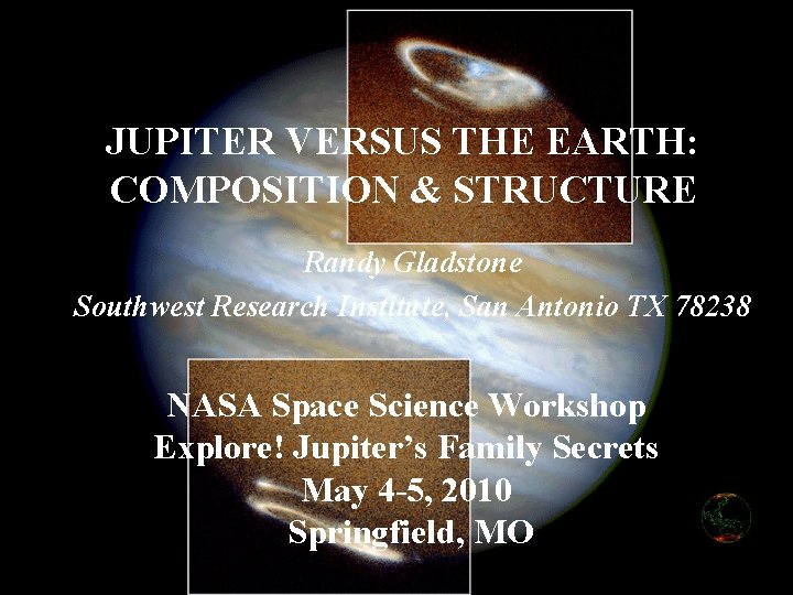 JUPITER VERSUS THE EARTH: COMPOSITION & STRUCTURE Randy Gladstone Southwest Research Institute, San Antonio