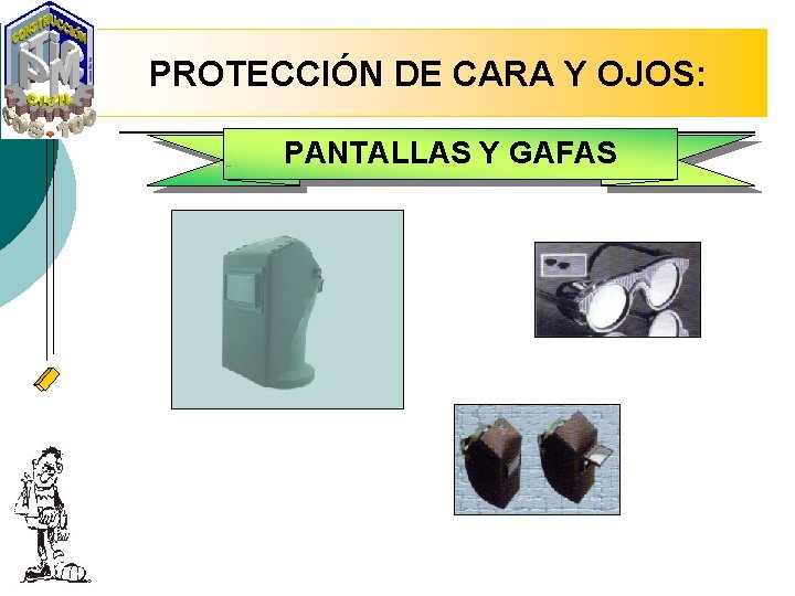 PROTECCIÓN DE CARA Y OJOS: PANTALLAS Y GAFAS 