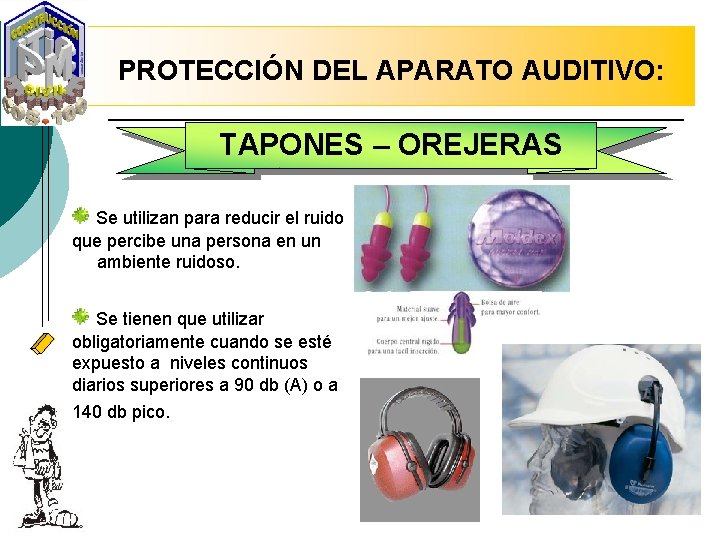 PROTECCIÓN DEL APARATO AUDITIVO: TAPONES – OREJERAS Se utilizan para reducir el ruido que