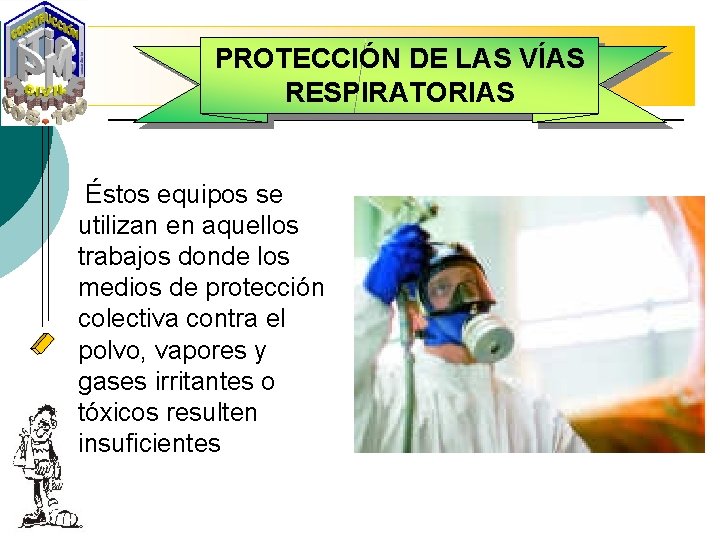 PROTECCIÓN DE LAS VÍAS RESPIRATORIAS Éstos equipos se utilizan en aquellos trabajos donde los