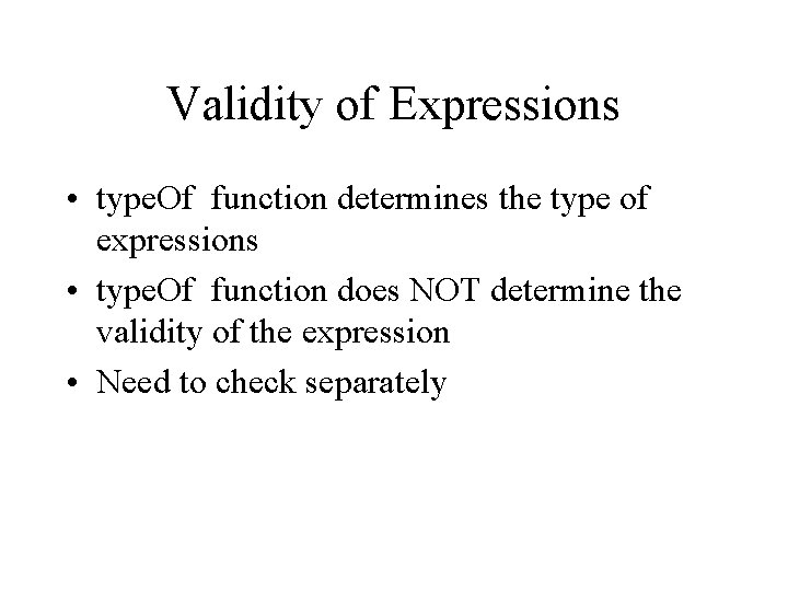 Validity of Expressions • type. Of function determines the type of expressions • type.