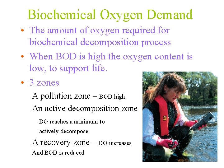 Biochemical Oxygen Demand • The amount of oxygen required for biochemical decomposition process •