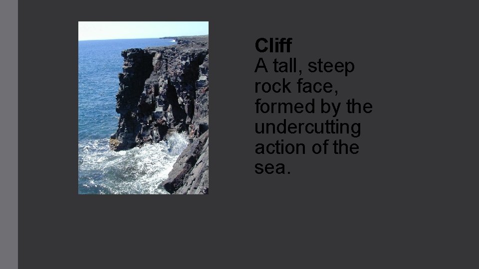 Cliff A tall, steep rock face, formed by the undercutting action of the sea.