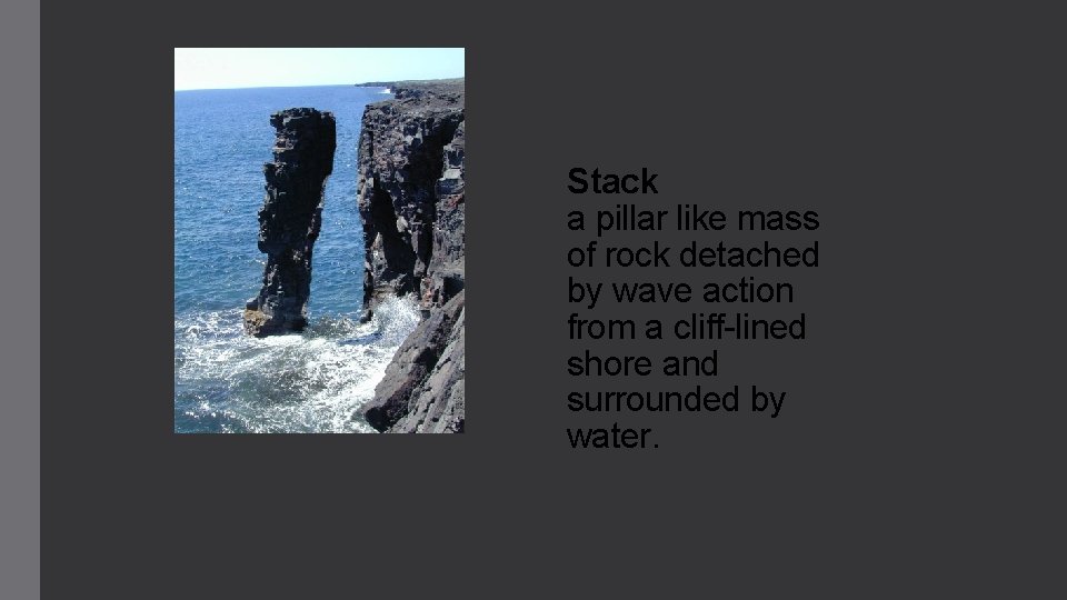 Stack a pillar like mass of rock detached by wave action from a cliff-lined