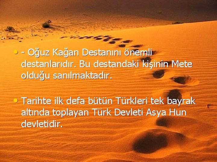  • Oğuz Kağan Destanını önemli destanlarıdır. Bu destandaki kişinin Mete olduğu sanılmaktadır. •