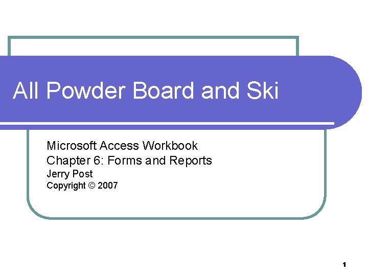 All Powder Board and Ski Microsoft Access Workbook Chapter 6: Forms and Reports Jerry