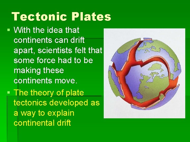 Tectonic Plates § With the idea that continents can drift apart, scientists felt that