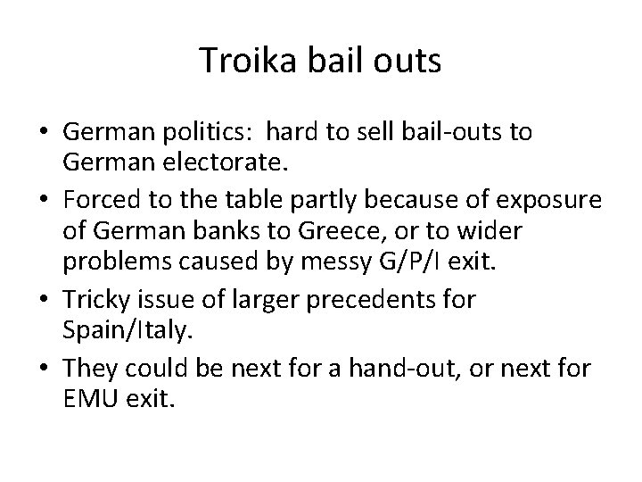 Troika bail outs • German politics: hard to sell bail-outs to German electorate. • Troika bail outs • German politics: hard to sell bail-outs to German electorate. •