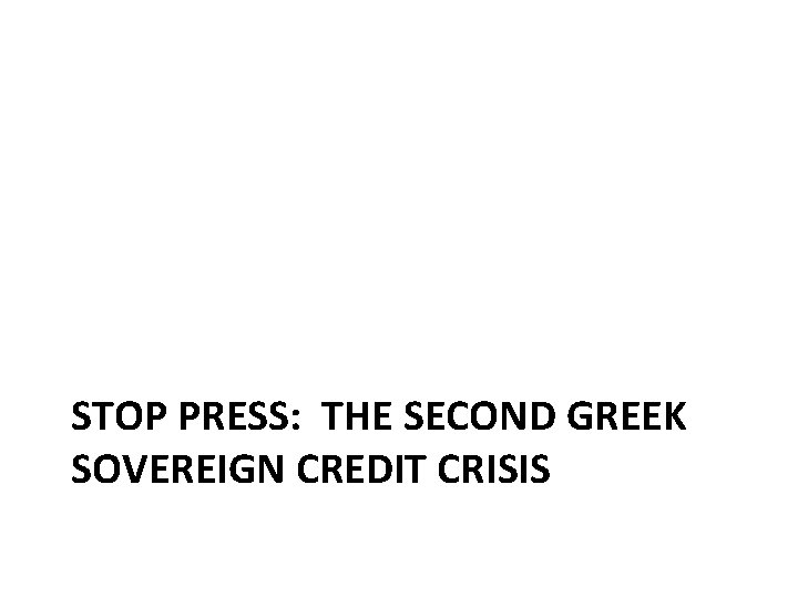 STOP PRESS: THE SECOND GREEK SOVEREIGN CREDIT CRISIS STOP PRESS: THE SECOND GREEK SOVEREIGN CREDIT CRISIS