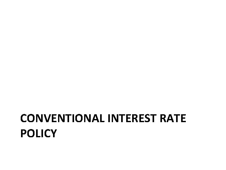 CONVENTIONAL INTEREST RATE POLICY CONVENTIONAL INTEREST RATE POLICY