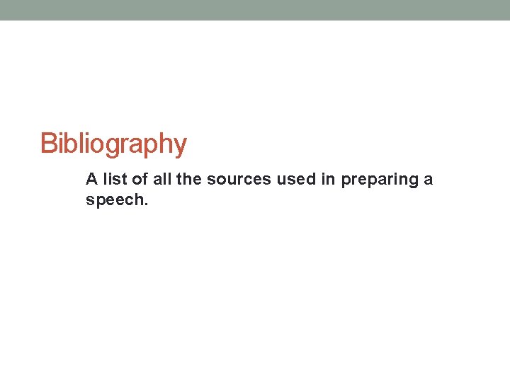 Bibliography A list of all the sources used in preparing a speech. 
