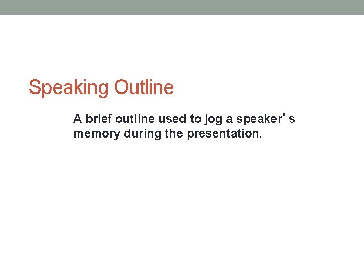 Speaking Outline A brief outline used to jog a speaker’s memory during the presentation.