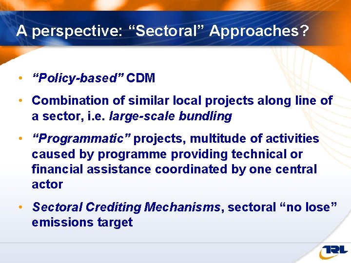 A perspective: “Sectoral” Approaches? • “Policy-based” CDM • Combination of similar local projects along