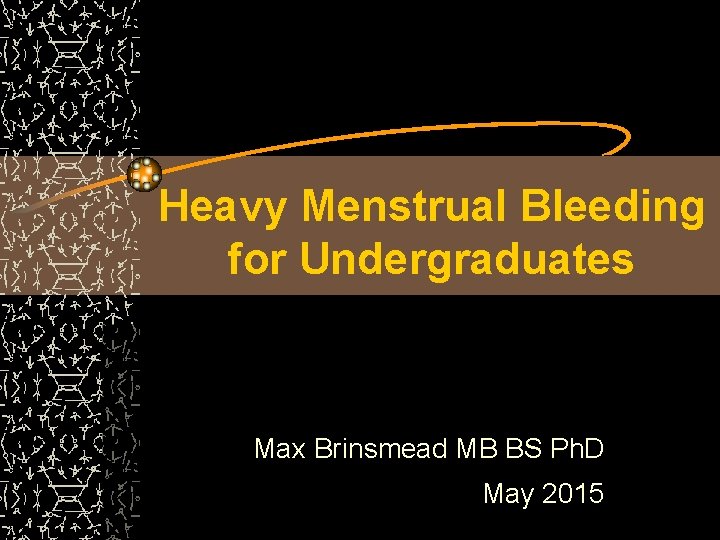 Heavy Menstrual Bleeding for Undergraduates Max Brinsmead MB BS Ph. D May 2015 