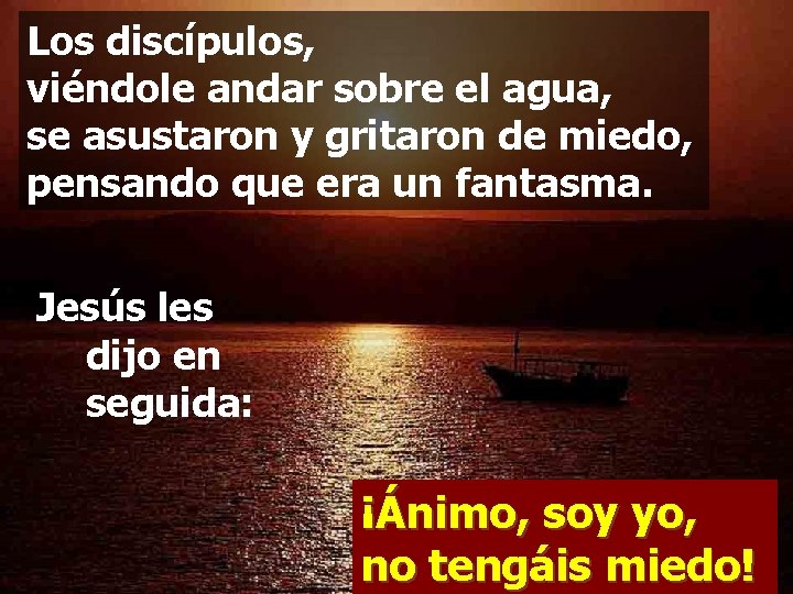 Los discípulos, viéndole andar sobre el agua, se asustaron y gritaron de miedo, pensando