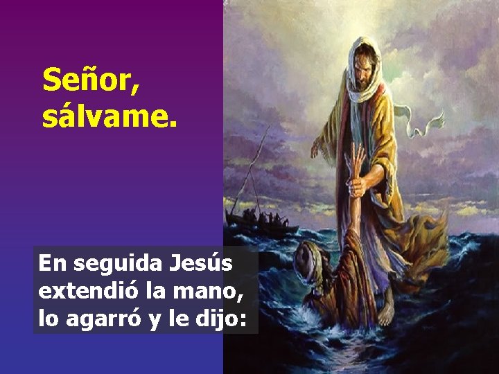 Señor, sálvame. En seguida Jesús extendió la mano, lo agarró y le dijo: 