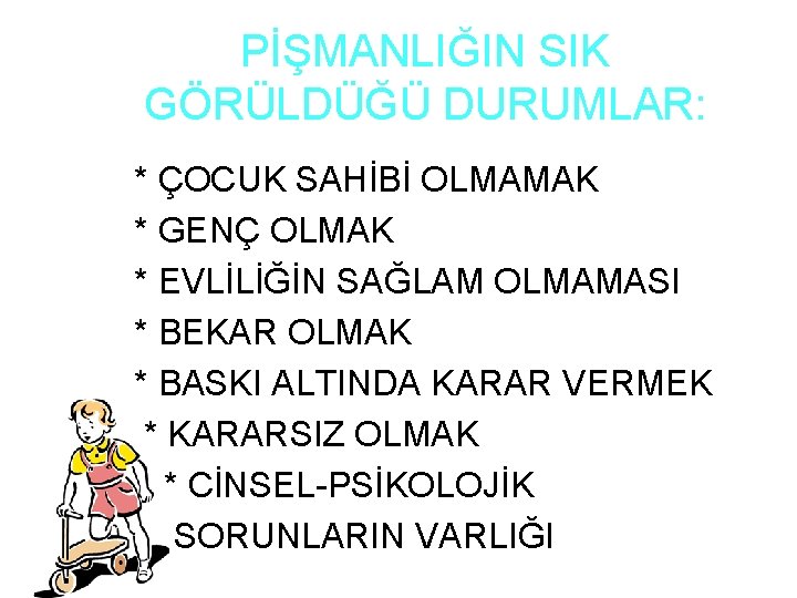 PİŞMANLIĞIN SIK GÖRÜLDÜĞÜ DURUMLAR: * ÇOCUK SAHİBİ OLMAMAK * GENÇ OLMAK * EVLİLİĞİN SAĞLAM