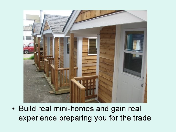  • Build real mini-homes and gain real experience preparing you for the trade