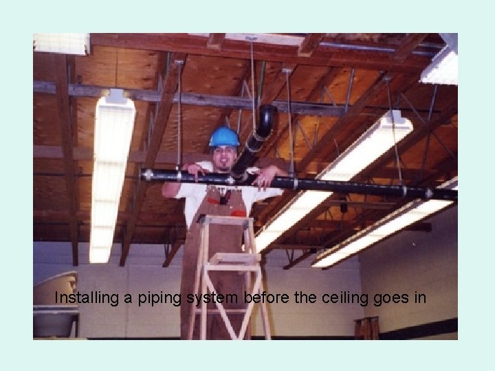 Installing a piping system before the ceiling goes in 