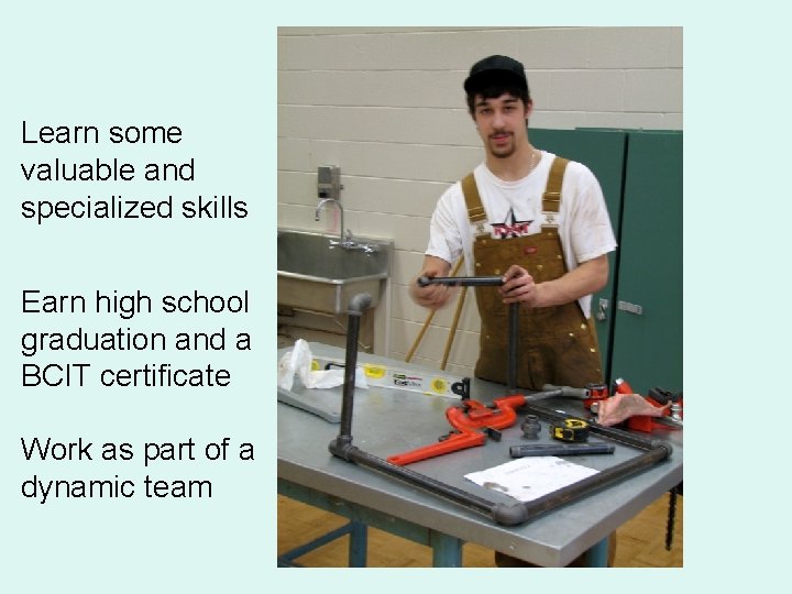 Learn some valuable and specialized skills Earn high school graduation and a BCIT certificate