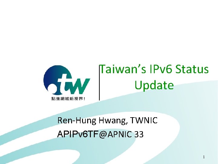 Taiwan’s IPv 6 Status Update Ren-Hung Hwang, TWNIC APIPv 6 TF@APNIC 33 1 