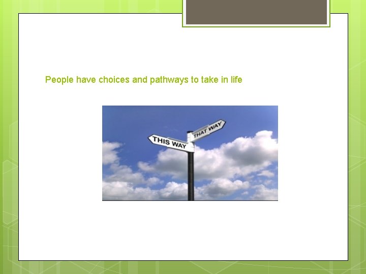 People have choices and pathways to take in life People have choices and pathways to take in life
