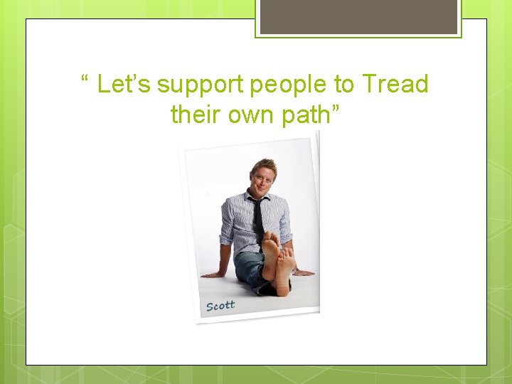 “ Let’s support people to Tread their own path” “ Let’s support people to Tread their own path”