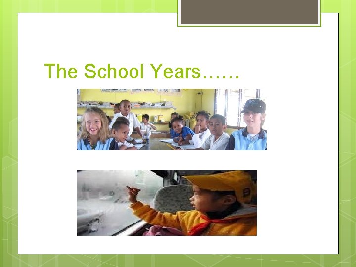 The School Years…… The School Years……