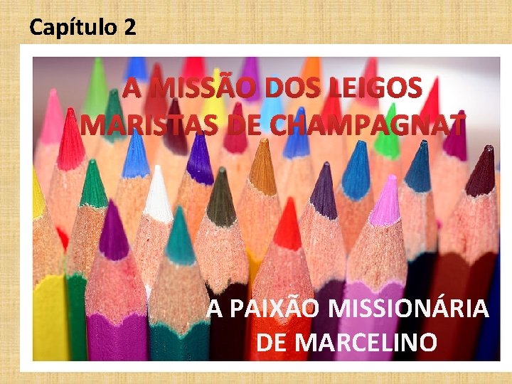 Capítulo 2 A MISSÃO DOS LEIGOS MARISTAS DE CHAMPAGNAT A PAIXÃO MISSIONÁRIA DE MARCELINO